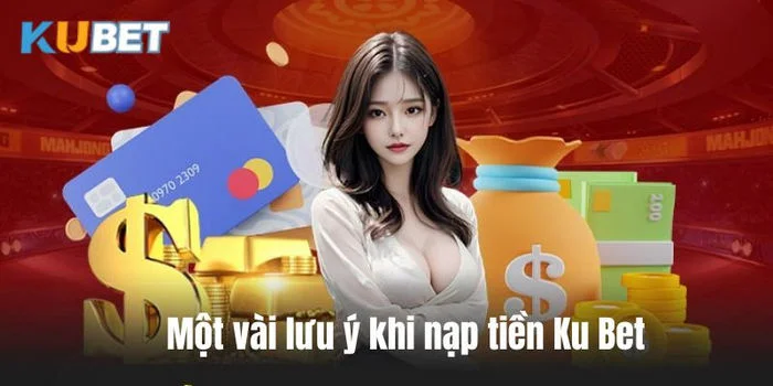 Nạp Tiền Kubet Một số lưu ý quan trọng khi nạp tiền Kubet cần nắm